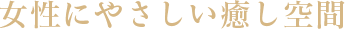女性にやさしい癒し空間