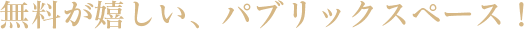 無料が嬉しい、パブリックスペース！